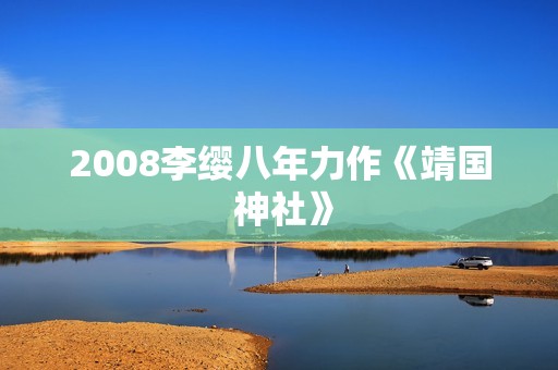 2008李缨八年力作《靖国 神社》