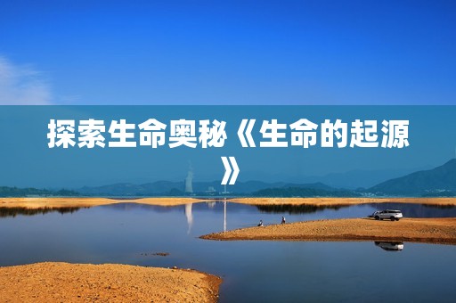 探索生命奥秘《生命的起源》