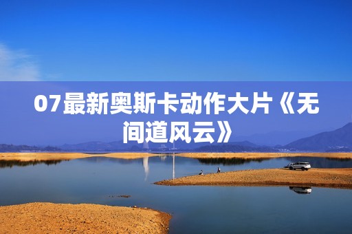 07最新奥斯卡动作大片《无间道风云》