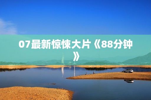07最新惊悚大片《88分钟》
