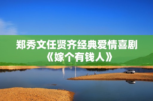 郑秀文任贤齐经典爱情喜剧《嫁个有钱人》