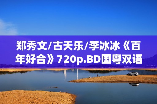 郑秀文/古天乐/李冰冰《百年好合》720p.BD国粤双语中字