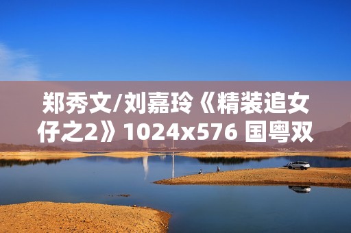 郑秀文/刘嘉玲《精装追女仔之2》1024x576 国粤双语中字