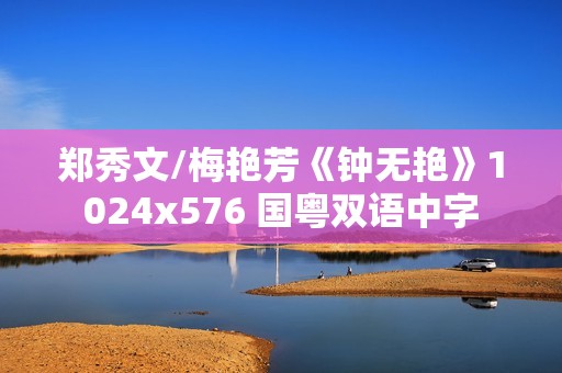 郑秀文/梅艳芳《钟无艳》1024x576 国粤双语中字