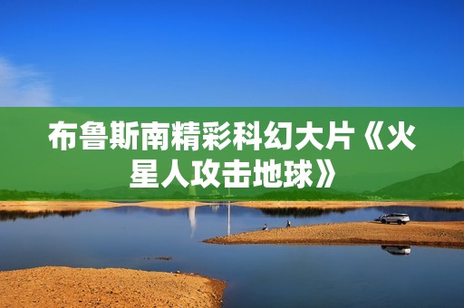 布鲁斯南精彩科幻大片《火星人攻击地球》