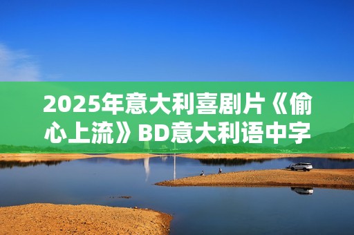 2025年意大利喜剧片《偷心上流》BD意大利语中字