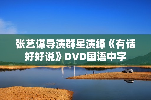 张艺谋导演群星演绎《有话好好说》DVD国语中字