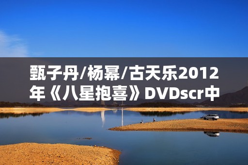 甄子丹/杨幂/古天乐2012年《八星抱喜》DVDscr中字