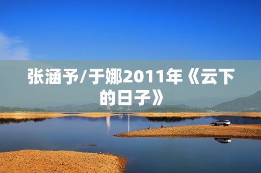 张涵予/于娜2011年《云下的日子》