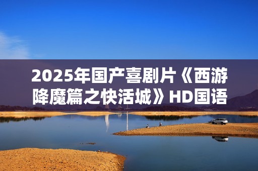 2025年国产喜剧片《西游降魔篇之快活城》HD国语中字