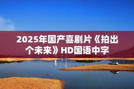 2025年国产喜剧片《拍出个未来》HD国语中字