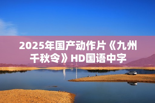 2025年国产动作片《九州千秋令》HD国语中字