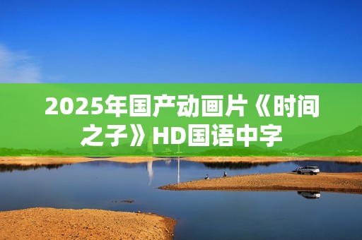 2025年国产动画片《时间之子》HD国语中字