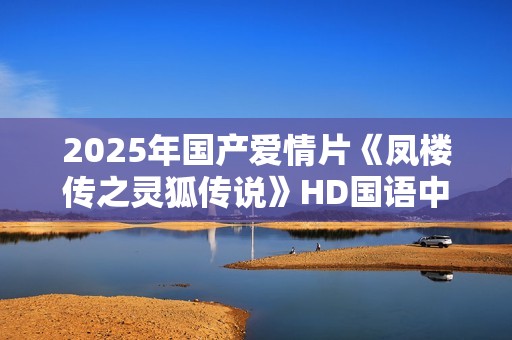 2025年国产爱情片《凤楼传之灵狐传说》HD国语中字