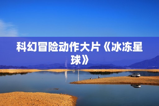 科幻冒险动作大片《冰冻星球》