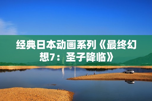 经典日本动画系列《最终幻想7：圣子降临》