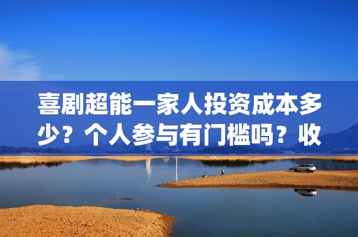 喜剧超能一家人投资成本多少？个人参与有门槛吗？收益空间大吗？(喜剧超能一家人电影免费观看)