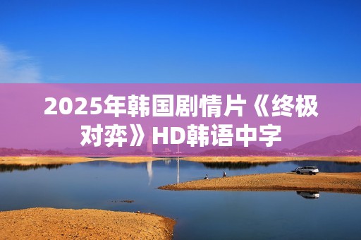 2025年韩国剧情片《终极对弈》HD韩语中字