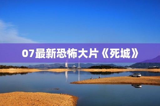 07最新恐怖大片《死城》