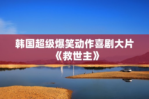 韩国超级爆笑动作喜剧大片《救世主》