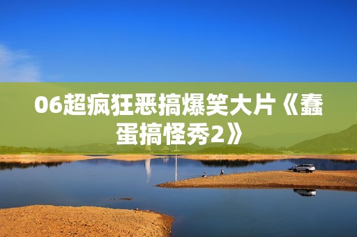 06超疯狂恶搞爆笑大片《蠢蛋搞怪秀2》