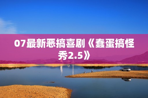 07最新恶搞喜剧《蠢蛋搞怪秀2.5》