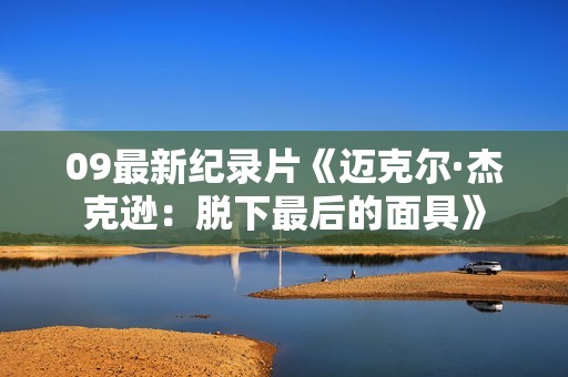 09最新纪录片《迈克尔·杰克逊：脱下最后的面具》