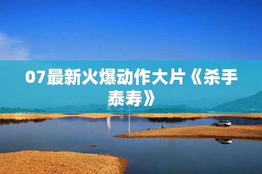 07最新火爆动作大片《杀手泰寿》