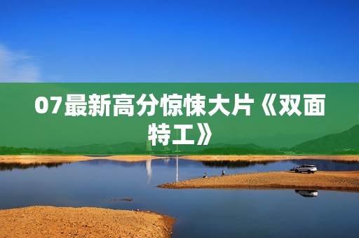 07最新高分惊悚大片《双面特工》