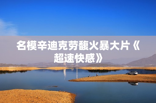 名模辛迪克劳馥火暴大片《超速快感》