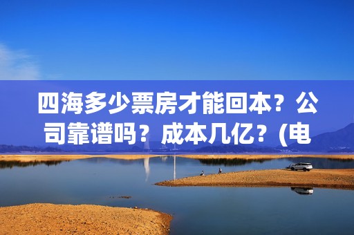 四海多少票房才能回本？公司靠谱吗？成本几亿？(电影四海成本多少)