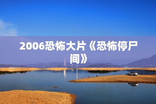 2006恐怖大片《恐怖停尸间》