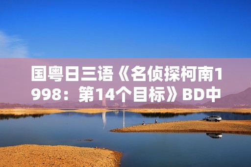 国粤日三语《名侦探柯南1998：第14个目标》BD中文字幕