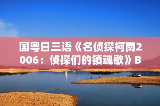 国粤日三语《名侦探柯南2006：侦探们的镇魂歌》BD中文字幕