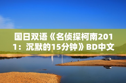 国日双语《名侦探柯南2011：沉默的15分钟》BD中文字幕