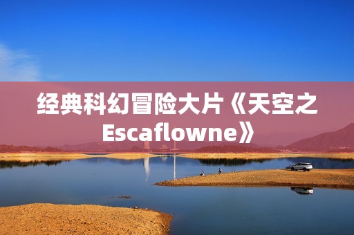 经典科幻冒险大片《天空之Escaflowne》