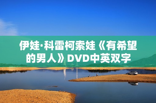 伊娃·科雷柯索娃《有希望的男人》DVD中英双字