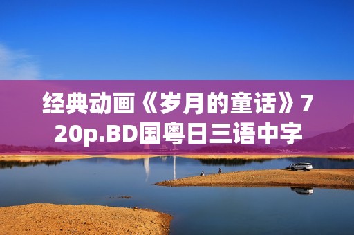 经典动画《岁月的童话》720p.BD国粤日三语中字