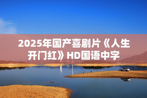 2025年国产喜剧片《人生开门红》HD国语中字