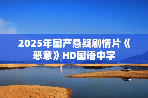 2025年国产悬疑剧情片《恶意》HD国语中字