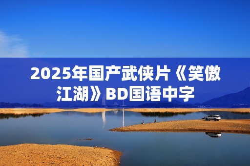 2025年国产武侠片《笑傲江湖》BD国语中字