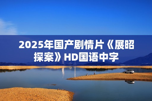 2025年国产剧情片《展昭探案》HD国语中字