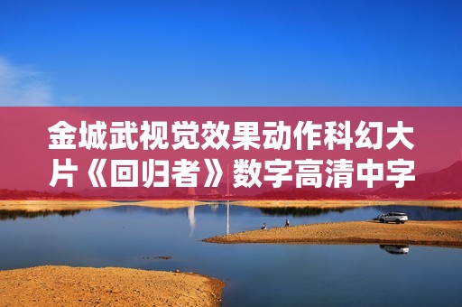 金城武视觉效果动作科幻大片《回归者》数字高清中字