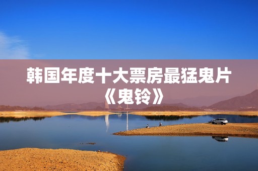 韩国年度十大票房最猛鬼片《鬼铃》