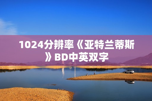 1024分辨率《亚特兰蒂斯》BD中英双字