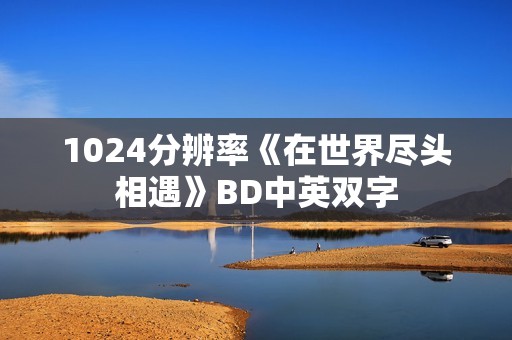 1024分辨率《在世界尽头相遇》BD中英双字