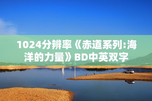 1024分辨率《赤道系列:海洋的力量》BD中英双字
