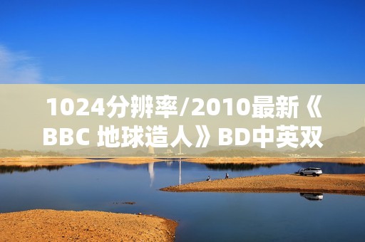 1024分辨率/2010最新《BBC 地球造人》BD中英双字无水印