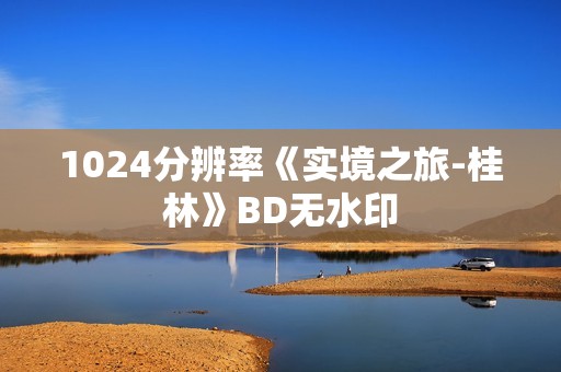 1024分辨率《实境之旅-桂林》BD无水印