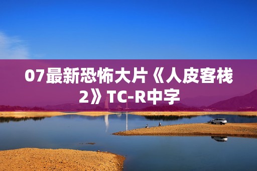 07最新恐怖大片《人皮客栈2》TC-R中字